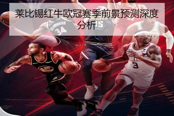莱比锡红牛欧冠赛季前景预测深度分析